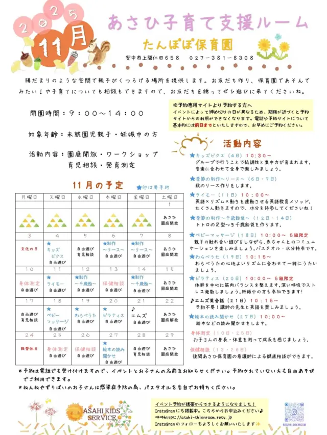 １１月の予定です📢

予約のイベント↓↓↓
★　４日(火)キッズビクス
★　６日(木)・7日(金)季節の制作①
★１１日(火)英語教育メソッド:ライモー
★１２日(水)・１４日(金)季節の制作②
★１８日(火)ベビーマッサージ
★１９日(水)わらべうた
★２０日(木)ピラティス
★２７日(木)絵本の読み聞かせ

🌱身体測定、保健相談、M's英会話は
　予約不要で参加できます。
🌱季節の制作は①【秋のリース】②【千歳飴】
　を作ります。

🌼イベントの予約は、来園時かお電話、または
　プロフィール欄のURLからお申し込みください。

#安中市子育て支援センター#あさひ子育て支援ルーム
#あさひキッズサービス#たんぽぽ保育園
#あさひキッズルーム#後閑あさひ保育園
#あさひ第二保育園